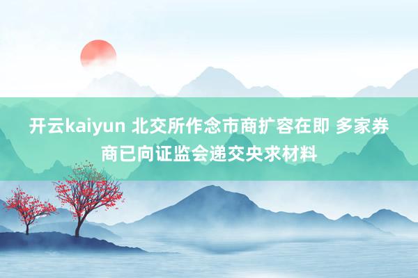 开云kaiyun 北交所作念市商扩容在即 多家券商已向证监会递交央求材料