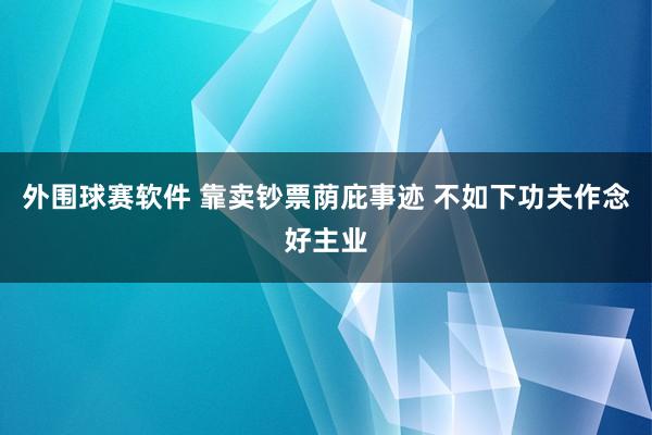 外围球赛软件 靠卖钞票荫庇事迹 不如下功夫作念好主业