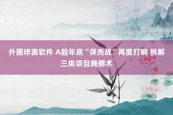 外围球赛软件 A股年底“保壳战”再度打响 拆解三类项目腾挪术