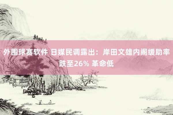 外围球赛软件 日媒民调露出：岸田文雄内阁缓助率跌至26% 革命低