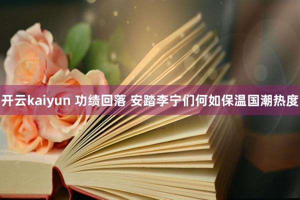 开云kaiyun 功绩回落 安踏李宁们何如保温国潮热度