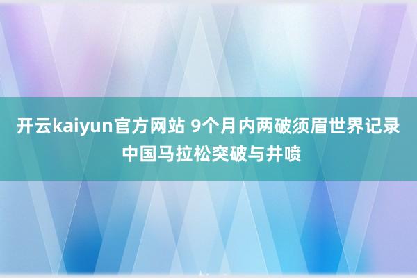 开云kaiyun官方网站 9个月内两破须眉世界记录 中国马拉松突破与井喷