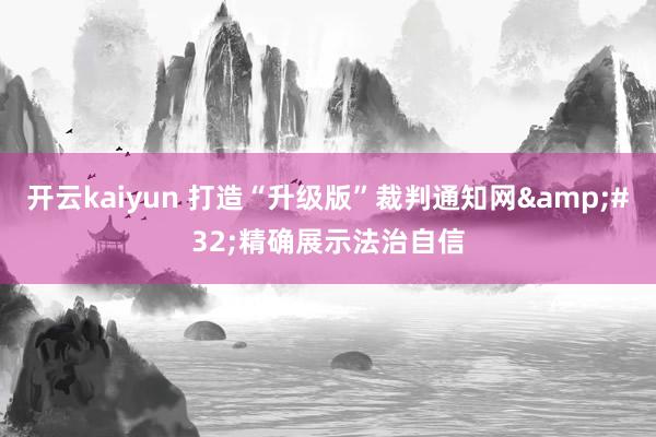 开云kaiyun 打造“升级版”裁判通知网&#32;精确展示法治自信