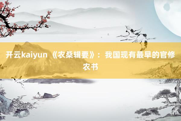 开云kaiyun 《农桑辑要》：我国现有最早的官修农书