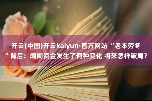 开云(中国)开云kaiyun·官方网站 “老本穷冬”背后：阛阓资金发生了何种变化 将来怎样破局？