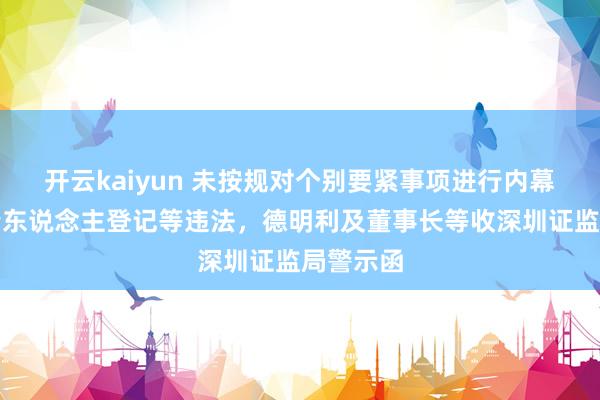 开云kaiyun 未按规对个别要紧事项进行内幕信息知情东说念主登记等违法，德明利及董事长等收深圳证监局警示函