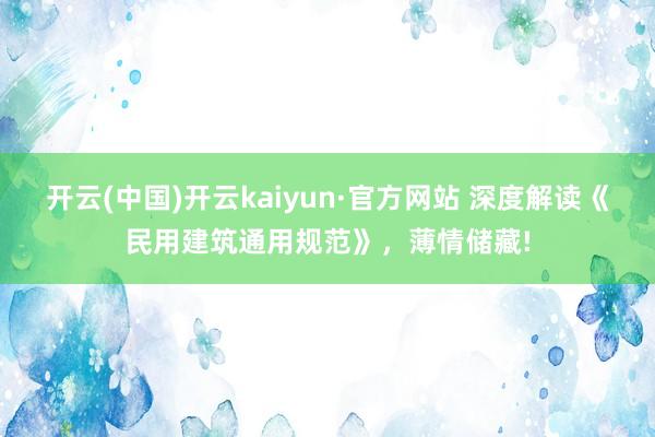 开云(中国)开云kaiyun·官方网站 深度解读《民用建筑通用规范》，薄情储藏!