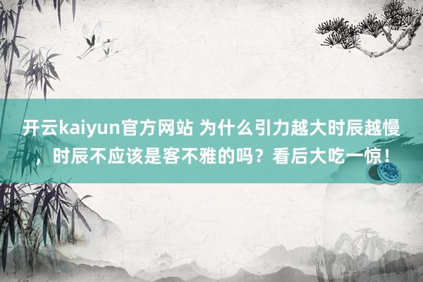 开云kaiyun官方网站 为什么引力越大时辰越慢，时辰不应该是客不雅的吗？看后大吃一惊！