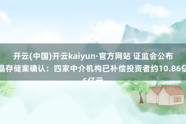 开云(中国)开云kaiyun·官方网站 证监会公布紫晶存储案确认：四家中介机构已补偿投资者约10.86亿元