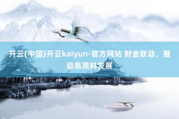 开云(中国)开云kaiyun·官方网站 财金联动，推动高质料发展