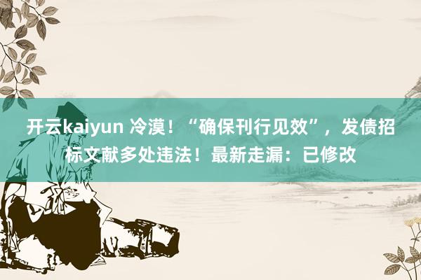 开云kaiyun 冷漠！“确保刊行见效”，发债招标文献多处违法！最新走漏：已修改