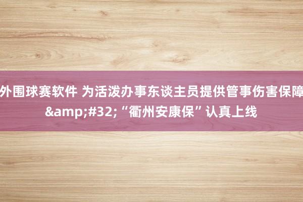 外围球赛软件 为活泼办事东谈主员提供管事伤害保障&#32;“衢州安康保”认真上线