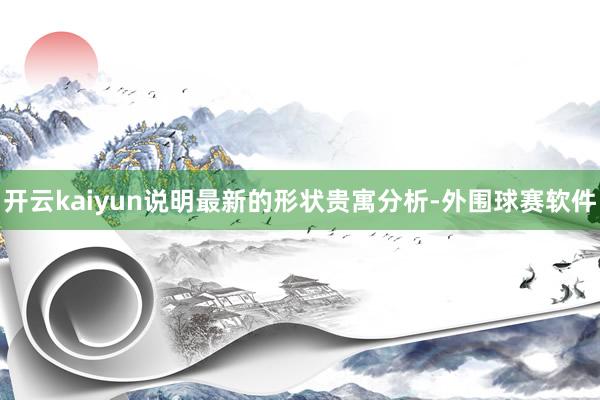 开云kaiyun说明最新的形状贵寓分析-外围球赛软件