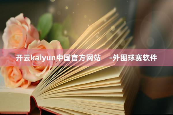 开云kaiyun中国官方网站    -外围球赛软件