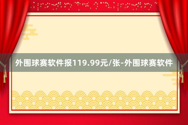 外围球赛软件报119.99元/张-外围球赛软件