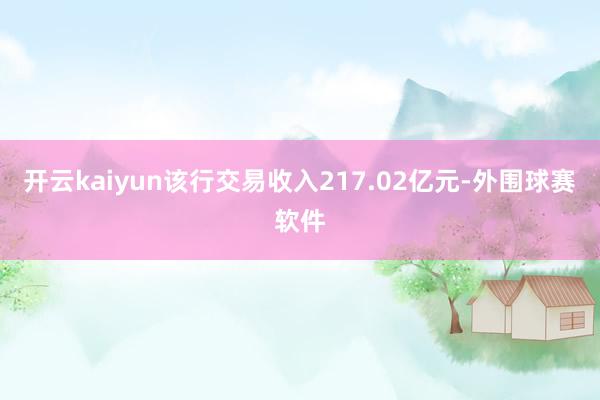 开云kaiyun该行交易收入217.02亿元-外围球赛软件