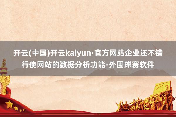 开云(中国)开云kaiyun·官方网站企业还不错行使网站的数据分析功能-外围球赛软件