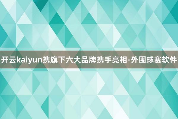 开云kaiyun携旗下六大品牌携手亮相-外围球赛软件