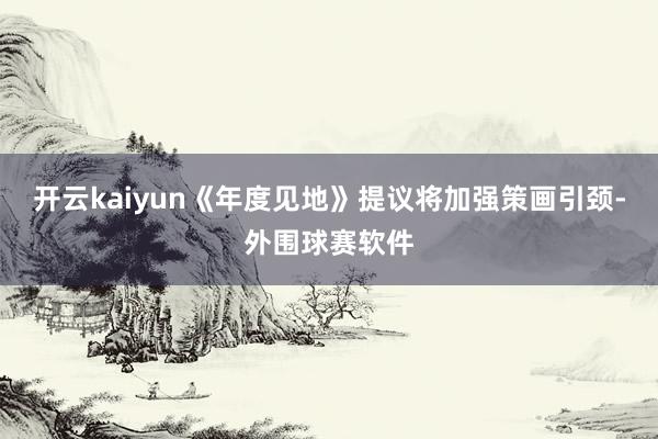 开云kaiyun《年度见地》提议将加强策画引颈-外围球赛软件