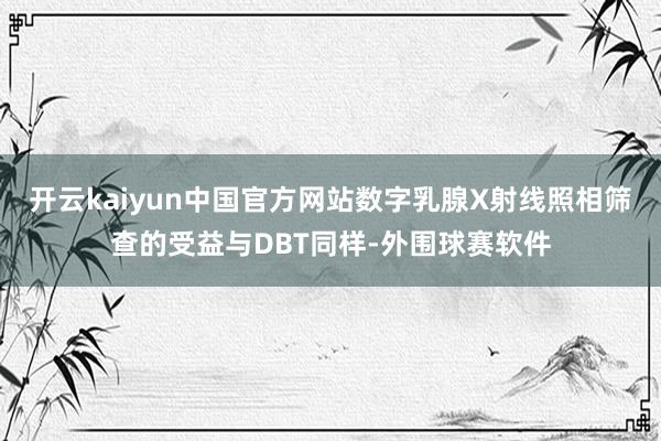 开云kaiyun中国官方网站数字乳腺X射线照相筛查的受益与DBT同样-外围球赛软件