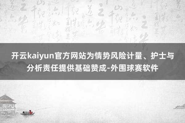 开云kaiyun官方网站为情势风险计量、护士与分析责任提供基础赞成-外围球赛软件