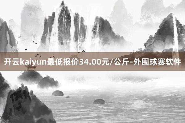 开云kaiyun最低报价34.00元/公斤-外围球赛软件