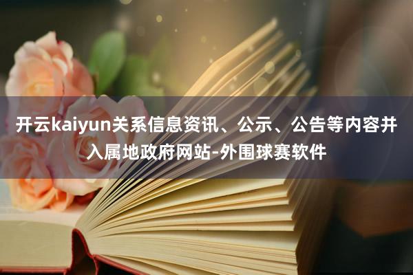 开云kaiyun关系信息资讯、公示、公告等内容并入属地政府网站-外围球赛软件