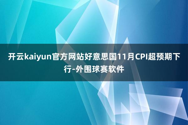 开云kaiyun官方网站好意思国11月CPI超预期下行-外围球赛软件