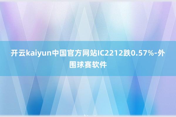 开云kaiyun中国官方网站IC2212跌0.57%-外围球赛软件