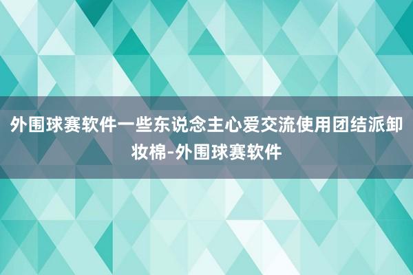 外围球赛软件一些东说念主心爱交流使用团结派卸妆棉-外围球赛软件