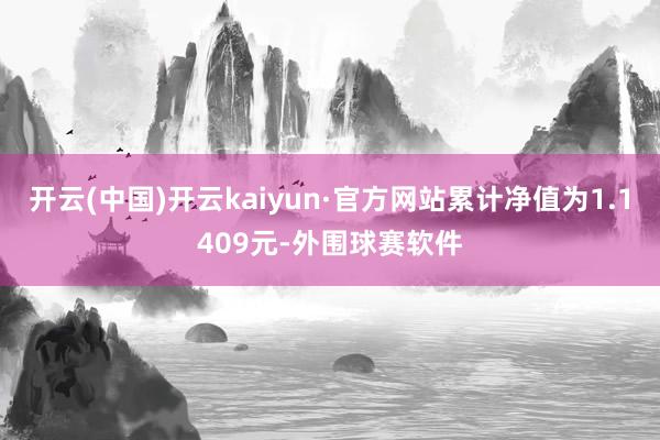 开云(中国)开云kaiyun·官方网站累计净值为1.1409元-外围球赛软件