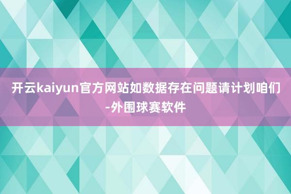 开云kaiyun官方网站如数据存在问题请计划咱们-外围球赛软件