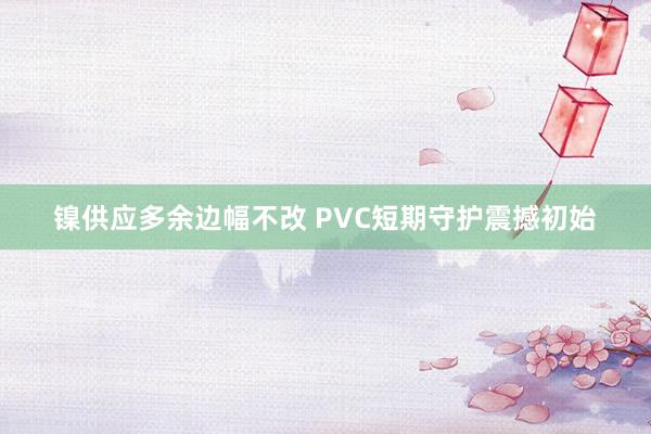 镍供应多余边幅不改 PVC短期守护震撼初始