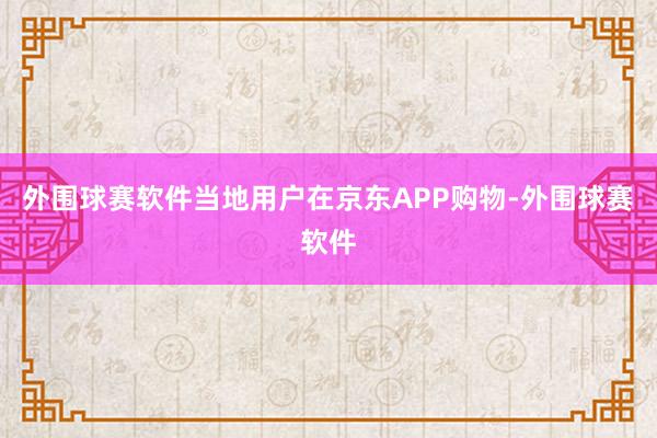 外围球赛软件当地用户在京东APP购物-外围球赛软件