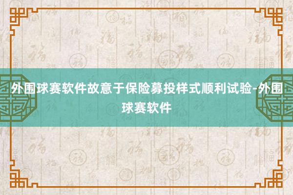 外围球赛软件故意于保险募投样式顺利试验-外围球赛软件