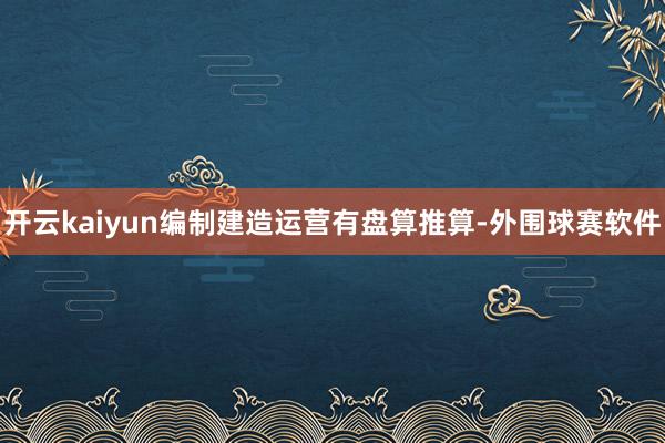 开云kaiyun编制建造运营有盘算推算-外围球赛软件