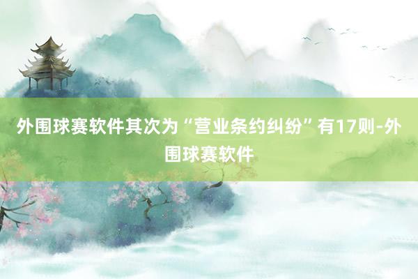 外围球赛软件其次为“营业条约纠纷”有17则-外围球赛软件