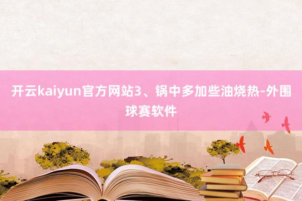 开云kaiyun官方网站3、锅中多加些油烧热-外围球赛软件