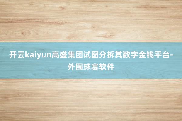 开云kaiyun高盛集团试图分拆其数字金钱平台-外围球赛软件