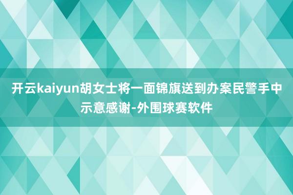 开云kaiyun胡女士将一面锦旗送到办案民警手中示意感谢-外围球赛软件