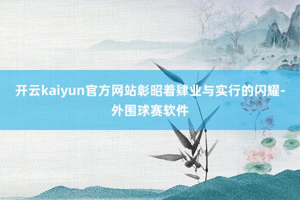 开云kaiyun官方网站彰昭着肄业与实行的闪耀-外围球赛软件