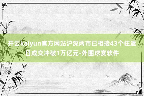 开云kaiyun官方网站沪深两市已相接43个往返日成交冲破1万亿元-外围球赛软件