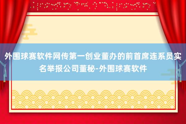 外围球赛软件网传第一创业董办的前首席连系员实名举报公司董秘-外围球赛软件