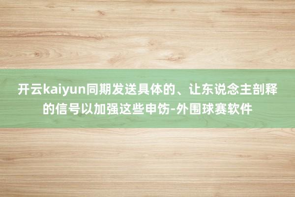 开云kaiyun同期发送具体的、让东说念主剖释的信号以加强这些申饬-外围球赛软件