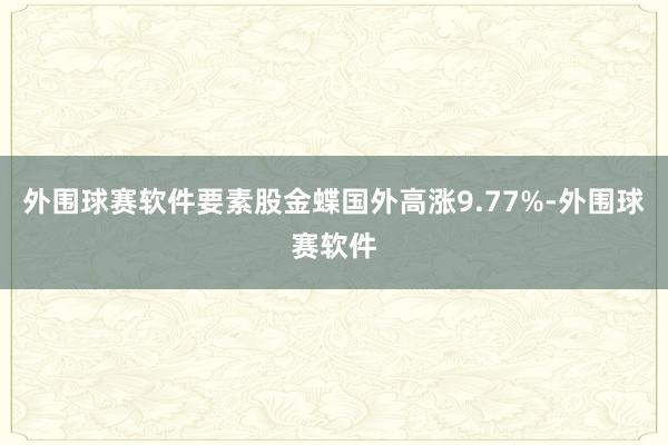 外围球赛软件要素股金蝶国外高涨9.77%-外围球赛软件