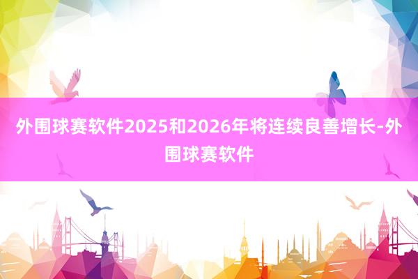 外围球赛软件2025和2026年将连续良善增长-外围球赛软件