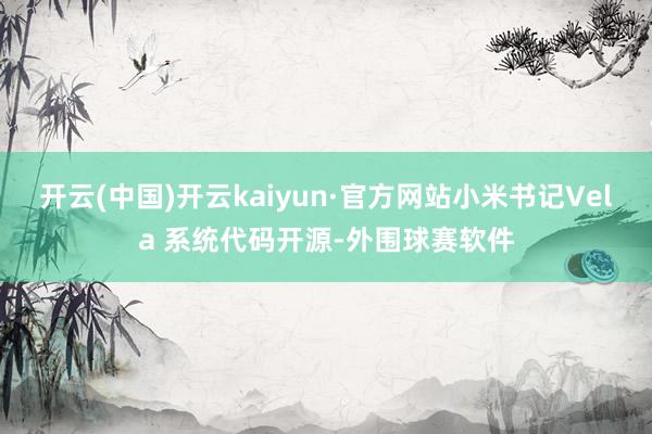 开云(中国)开云kaiyun·官方网站小米书记Vela 系统代码开源-外围球赛软件