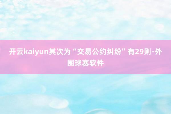 开云kaiyun其次为“交易公约纠纷”有29则-外围球赛软件