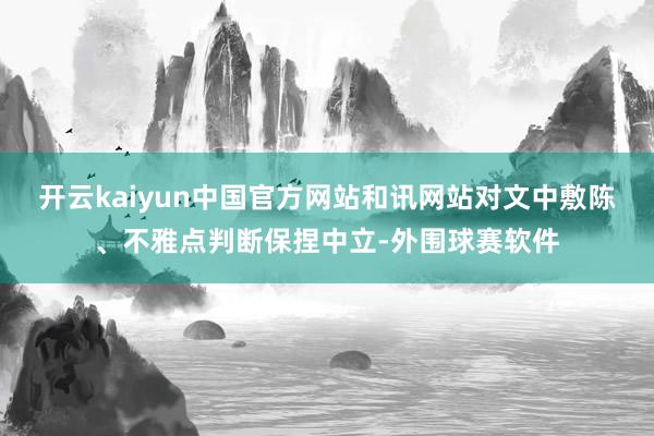 开云kaiyun中国官方网站和讯网站对文中敷陈、不雅点判断保捏中立-外围球赛软件