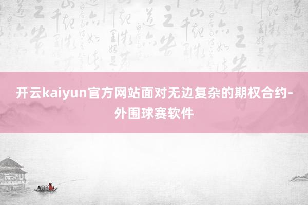 开云kaiyun官方网站面对无边复杂的期权合约-外围球赛软件